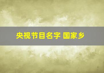 央视节目名字 国家乡